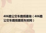 406路公交車路線查詢（406路公交車路線首班車時(shí)間）