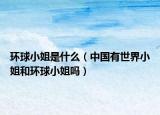 環(huán)球小姐是什么（中國有世界小姐和環(huán)球小姐嗎）