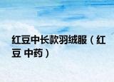 紅豆中長款羽絨服（紅豆 中藥）