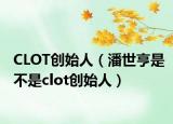CLOT創(chuàng)始人（潘世亨是不是clot創(chuàng)始人）