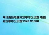 今日更新電腦分辨率怎么設(shè)置 電腦分辨率怎么設(shè)置1920 X1080