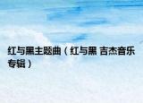 紅與黑主題曲（紅與黑 吉杰音樂(lè)專(zhuān)輯）
