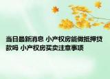 當日最新消息 小產權房能做抵押貸款嗎 小產權房買賣注意事項