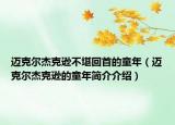 邁克爾杰克遜不堪回首的童年（邁克爾杰克遜的童年簡介介紹）