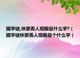 猜字謎,休要丟人現(xiàn)眼是什么字?（猜字謎休要丟人現(xiàn)眼是個(gè)什么字）