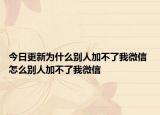 今日更新為什么別人加不了我微信 怎么別人加不了我微信