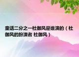 童話二分之一杜御風(fēng)是誰演的（杜御風(fēng)的扮演者 杜御風(fēng)）