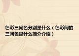 色彩三間色分別是什么（色彩間的三間色是什么簡(jiǎn)介介紹）