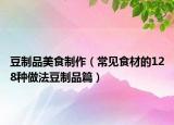 豆制品美食制作（常見(jiàn)食材的128種做法豆制品篇）