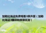 加勒比海盜免費(fèi)觀看3原聲版（加勒比海盜3國(guó)語(yǔ)和原版區(qū)別）