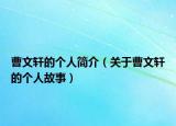 曹文軒的個(gè)人簡介（關(guān)于曹文軒的個(gè)人故事）