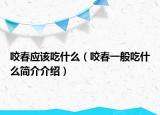 咬春應(yīng)該吃什么（咬春一般吃什么簡(jiǎn)介介紹）