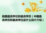 我國最高學(xué)位和最高學(xué)歷（中國最高學(xué)歷和最高學(xué)位是什么簡介介紹）