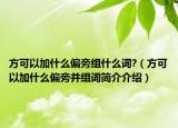 方可以加什么偏旁組什么詞?（方可以加什么偏旁并組詞簡(jiǎn)介介紹）