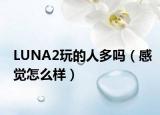 LUNA2玩的人多嗎（感覺怎么樣）