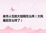 夜市人生的大結(jié)局怎么樣（大風(fēng)最后怎么樣了）