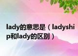 lady的意思是（ladyship和lady的區(qū)別）