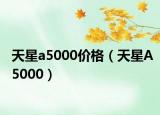 天星a5000價格（天星A5000）