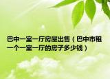 巴中一室一廳房屋出售（巴中市租一個(gè)一室一廳的房子多少錢(qián)）