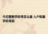 今日更新手機號怎么查 入戶和查手機號碼