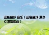 藍(lán)色星球 音樂（藍(lán)色星球 洪卓立演唱歌曲）