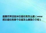 魔獸世界活捉冰巨魔任務(wù)怎么做（wow抓巨魔任務(wù)那個(gè)巨魔怎么做簡(jiǎn)介介紹）
