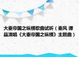 大秦帝國(guó)之縱橫歌曲試聽（秦風(fēng) 譚晶演唱《大秦帝國(guó)之縱橫》主題曲）