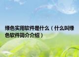 綠色實(shí)用軟件是什么（什么叫綠色軟件簡(jiǎn)介介紹）