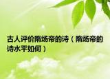 古人評(píng)價(jià)隋煬帝的詩(shī)（隋煬帝的詩(shī)水平如何）