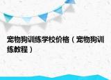 寵物狗訓(xùn)練學(xué)校價(jià)格（寵物狗訓(xùn)練教程）