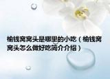 榆錢窩窩頭是哪里的小吃（榆錢窩窩頭怎么做好吃簡介介紹）