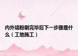內(nèi)外墻粉刷完畢后下一步驟是什么（工地施工）