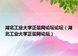 湖北工業(yè)大學(xué)正裝網(wǎng)論壇論壇（湖北工業(yè)大學(xué)正裝網(wǎng)論壇）