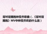 背對(duì)背擁抱林俊杰歌曲（.《背對(duì)背擁抱》MV中林俊杰吃的什么面）