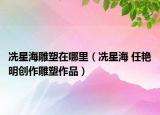 冼星海雕塑在哪里（冼星海 任艷明創(chuàng)作雕塑作品）