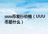 uuu幣發(fā)行價格（UUU幣是什么）