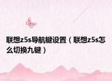 聯(lián)想z5s導(dǎo)航鍵設(shè)置（聯(lián)想z5s怎么切換九鍵）