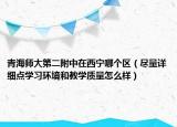 青海師大第二附中在西寧哪個(gè)區(qū)（盡量詳細(xì)點(diǎn)學(xué)習(xí)環(huán)境和教學(xué)質(zhì)量怎么樣）