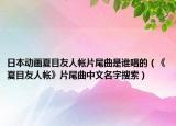 日本動畫夏目友人帳片尾曲是誰唱的（《夏目友人帳》片尾曲中文名字搜索）