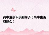 高中生該不該剃胡子（高中生該減肥么）