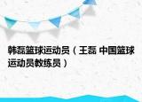 韓磊籃球運動員（王磊 中國籃球運動員教練員）