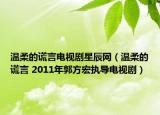 溫柔的謊言電視劇星辰網(wǎng)（溫柔的謊言 2011年郭方宏執(zhí)導電視?。? /></span></a>
                        <h2><a href=