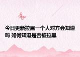今日更新拉黑一個人對方會知道嗎 如何知道是否被拉黑