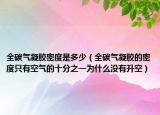 全碳氣凝膠密度是多少（全碳氣凝膠的密度只有空氣的十分之一為什么沒有升空）