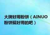 大牌好用粉餅（AINUO粉餅挺好用的吧）