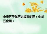 中華五千年歷史故事動(dòng)畫(huà)（中華五金網(wǎng)）