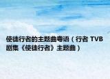 使徒行者的主題曲粵語(yǔ)（行者 TVB劇集《使徒行者》主題曲）