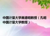 中國計量大學聶德明教授（孔明 中國計量大學教授）