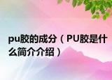 pu膠的成分（PU膠是什么簡(jiǎn)介介紹）