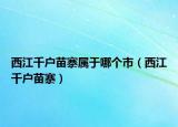 西江千戶苗寨屬于哪個(gè)市（西江千戶苗寨）